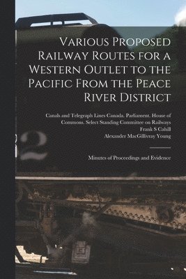 Frank S. Cahill, Frank S Cahill, Alexander Macgillivray Young - Various Proposed Railway Routes for a Western Outlet to the Pacific From the Peace River District: Minutes of Proceedings and Evidence, Häftad