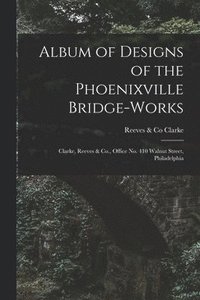 bokomslag Album of Designs of the Phoenixville Bridge-works [microform]