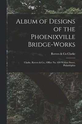 bokomslag Album of Designs of the Phoenixville Bridge-works [microform]