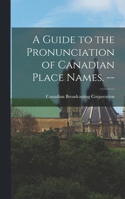 A Guide to the Pronunciation of Canadian Place Names. -- 1