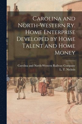 bokomslag Carolina and North-Western Ry. Home Enterprise Developed by Home Talent and Home Money