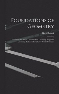 bokomslag Foundations of Geometry: Euclidean and Bolyai-Lobachevskian Geometry. Projective Geometry. By Karol Borsuk and Wanda Szmielew