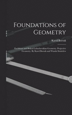 Karol Borsuk - Foundations of Geometry: Euclidean and Bolyai-Lobachevskian Geometry. Projective Geometry. By Karol Borsuk and Wanda Szmielew, Inbunden