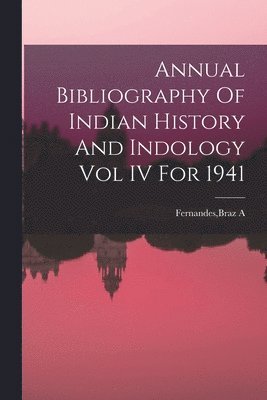 bokomslag Annual Bibliography Of Indian History And Indology Vol IV For 1941