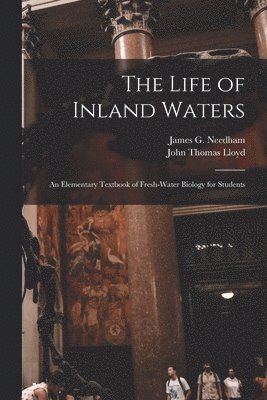 The Life of Inland Waters; an Elementary Textbook of Fresh-water Biology for Students