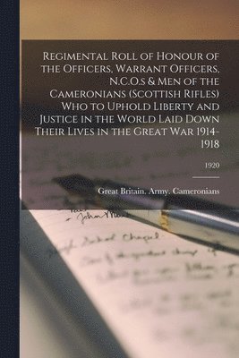 Regimental Roll of Honour of the Officers, Warrant Officers, N.C.O.s & Men of the Cameronians (Scottish Rifles) Who to Uphold Liberty and Justice in the World Laid Down Their Lives in the Great War 1