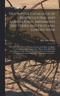 bokomslag Descriptive Catalogue of Horticultural and Agricultural Implements and Tools, and Field and Garden Seeds