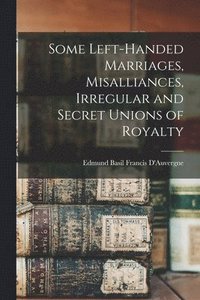bokomslag Some Left-handed Marriages, Misalliances, Irregular and Secret Unions of Royalty