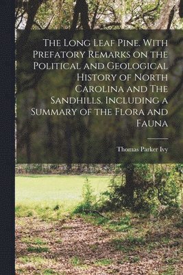 Thomas Parker 1855-1926 Ivy, Thomas Parker Ivy - Long Leaf Pine. With Prefatory Remarks on the Political and Geological History of North Carolina and The Sandhills. Including a Summary of the Flora and Fauna, Häftad