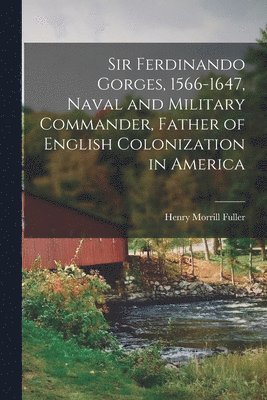 bokomslag Sir Ferdinando Gorges, 1566-1647, Naval and Military Commander, Father of English Colonization in America