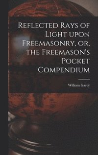 bokomslag Reflected Rays of Light Upon Freemasonry, or, the Freemason's Pocket Compendium