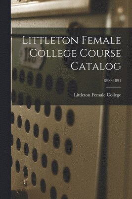 bokomslag Littleton Female College Course Catalog; 1890-1891