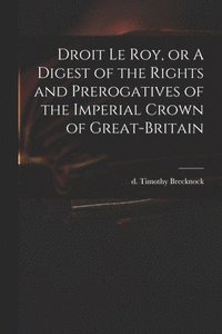 bokomslag Droit Le Roy, or A Digest of the Rights and Prerogatives of the Imperial Crown of Great-Britain