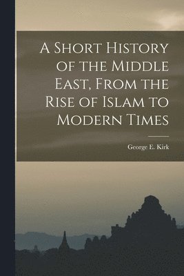 A Short History of the Middle East, From the Rise of Islam to Modern Times 1