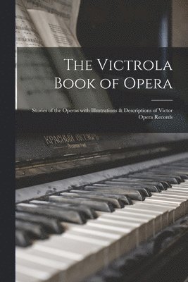 bokomslag The Victrola Book of Opera; Stories of the Operas With Illustrations & Descriptions of Victor Opera Records