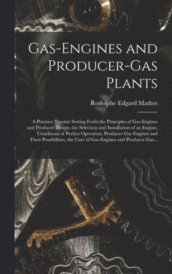 bokomslag Gas-engines and Producer-gas Plants; a Practice Treatise Setting Forth the Principles of Gas-engines and Producer Design, the Selection and Installation of an Engine, Conditions of Perfect Operation,