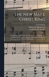 bokomslag The New Make Christ King; a Collection of Choice Gospel Hymns for the Church, the Sunday School, and Evangelistic Meetings