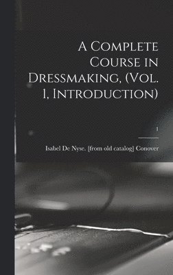 bokomslag A Complete Course in Dressmaking, (Vol. 1, Introduction); 1