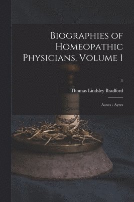 Biographies of Homeopathic Physicians, Volume 1