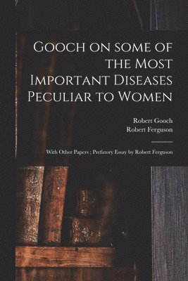 Robert 1784-1830 Gooch, Robert 1799-1865 Ed Ferguson - Gooch on Some of the Most Important Diseases Peculiar to Women, Häftad