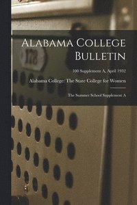 bokomslag Alabama College Bulletin: The Summer School Supplement A; 100 Supplement A, April 1932