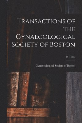 Transactions of the Gynaecological Society of Boston; 2, (1905) 1