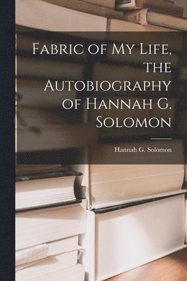 Fabric of My Life, the Autobiography of Hannah G. Solomon 1