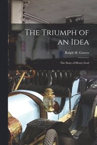 bokomslag The Triumph of an Idea: the Story of Henry Ford