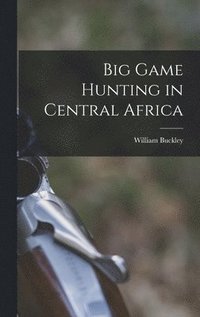 bokomslag Big Game Hunting in Central Africa
