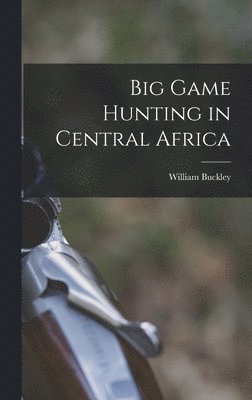 Big Game Hunting in Central Africa 1