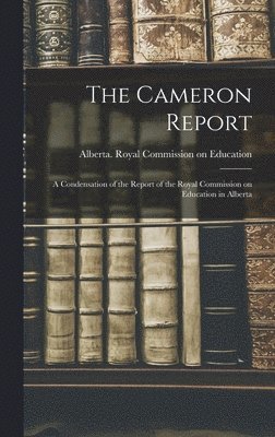 The Cameron Report: a Condensation of the Report of the Royal Commission on Education in Alberta 1