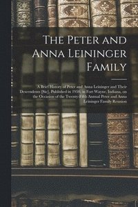 bokomslag The Peter and Anna Leininger Family: a Brief History of Peter and Anna Leininger and Their Descendents [sic], Published in 1950, in Fort Wayne, Indian