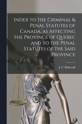 bokomslag Index to the Criminal & Penal Statutes of Canada, as Affecting the Province of Quebec and to the Penal Statutes of the Said Province [microform]