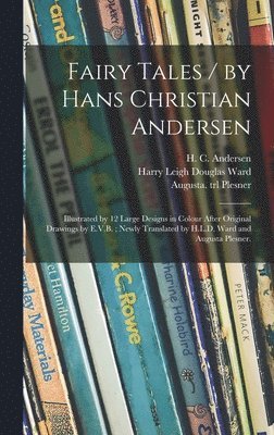 Fairy Tales / by Hans Christian Andersen; Illustrated by 12 Large Designs in Colour After Original Drawings by E.V.B.; Newly Translated by H.L.D. Ward and Augusta Plesner. 1