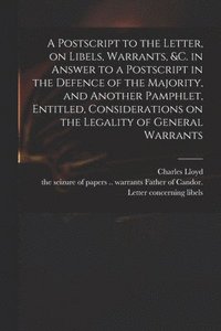 bokomslag Postscript to the Letter, on Libels, Warrants, &c. in Answer to a Postscript in the Defence of the Majority, and Another Pamphlet, Entitled, Considerations on the Legality of General Warrants