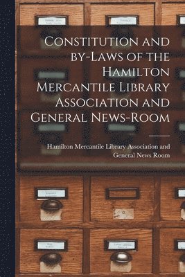 Constitution and By-laws of the Hamilton Mercantile Library Association and General News-Room [microform] 1