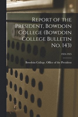 Report of the President, Bowdoin College (Bowdoin College Bulletin No. 143); 1924-1925, Häftad
