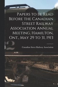 bokomslag Papers to Be Read Before the Canadian Street Railway Association Annual Meeting, Hamilton, Ont., May 29 to 31, 1913 [microform]