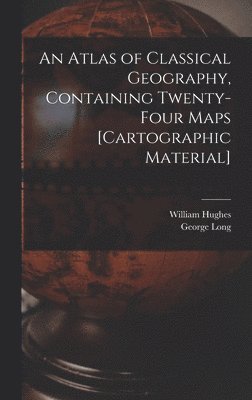 William 1817-1876 Hughes, George 1800-1879 Long, William Hughes, George Long - Atlas of Classical Geography, Containing Twenty-four Maps [cartographic Material], Inbunden