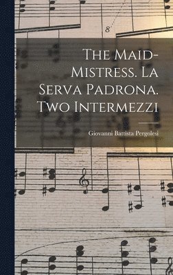 bokomslag The Maid-mistress. La Serva Padrona. Two Intermezzi