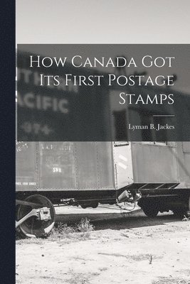 How Canada Got Its First Postage Stamps [microform] 1