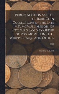 bokomslag Public Auction Sale of the Rare Coin Collections of the Late M.K. McMullin, Esqr., of Pittsburg (Sold by Order of Mrs. McMullin), H.C. Whipple, Esqr., and Others; 1921