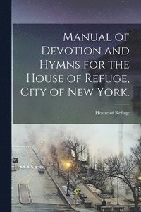 bokomslag Manual of Devotion and Hymns for the House of Refuge, City of New York.