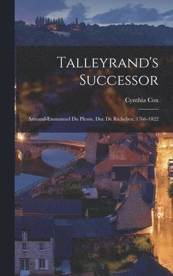 Talleyrand's Successor; Armand-Emmanuel Du Plessis, Duc De Richelieu. 1766-1822 1