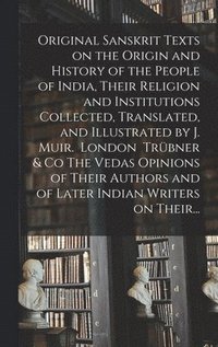 bokomslag Original Sanskrit Texts on the Origin and History of the People of India, Their Religion and Institutions Collected, Translated, and Illustrated by J. Muir. London Trbner & Co The Vedas Opinions of