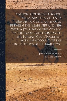 bokomslag A Second Journey Through Persia, Armenia, and Asia Minor, to Constantinople, Between the Years 1810 and 1816. With a Journal of the Voyage by the Brazils and Bombay to the Persian Gulf. Together With