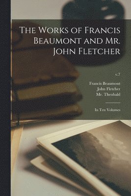 The Works of Francis Beaumont and Mr. John Fletcher 1