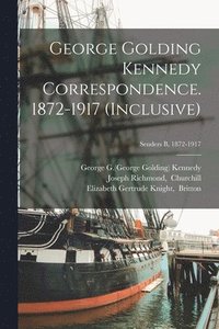 bokomslag George Golding Kennedy Correspondence. 1872-1917 (inclusive); Senders B, 1872-1917