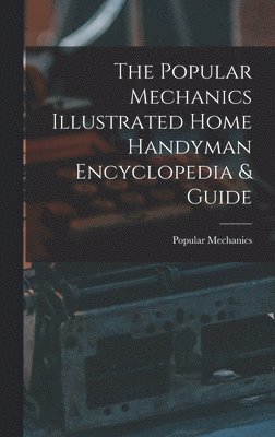 The Popular Mechanics Illustrated Home Handyman Encyclopedia & Guide 1