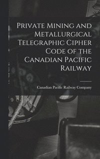 bokomslag Private Mining and Metallurgical Telegraphic Cipher Code of the Canadian Pacific Railway [microform]